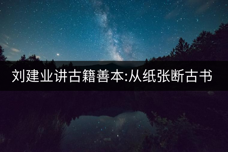 劉建業(yè)講古籍善本:從紙張斷古書的年代，綿紙與麻紙你...劉建業(yè)講古籍善本：從紙張斷古書的年代，綿紙與麻紙你會區(qū)分嗎？