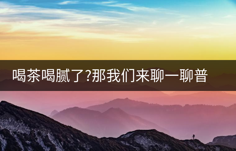 喝茶喝膩了?那我們來(lái)聊一聊普洱茶的那些衍生品喝茶喝膩了？那我們來(lái)聊一聊普洱茶的那些衍生品