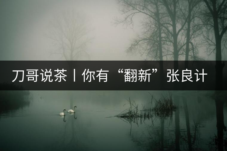 刀哥說茶丨你有“翻新”張良計，我有“做舊”過墻梯
