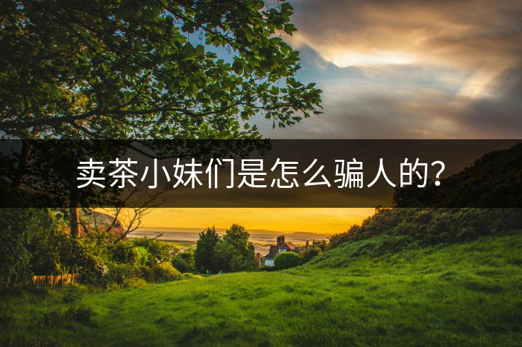 賣(mài)茶小妹們是怎么騙人的？