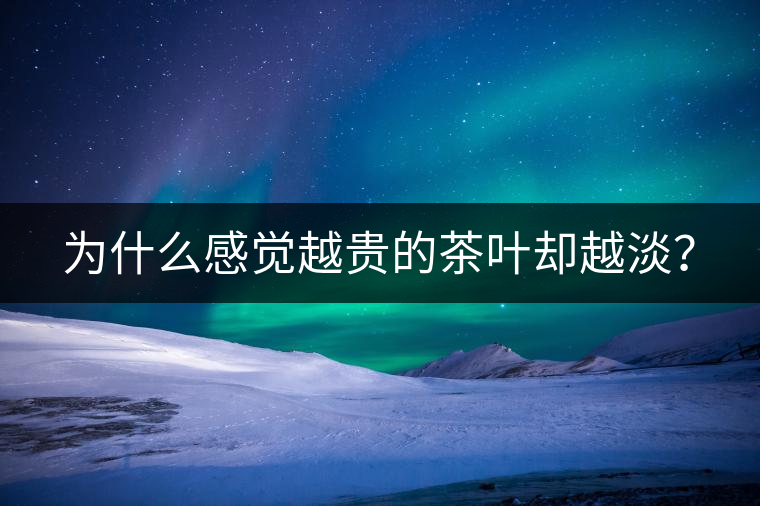 為什么感覺(jué)越貴的茶葉卻越淡？