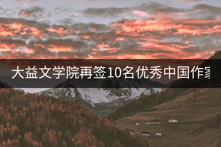 大益文學(xué)院再簽10名優(yōu)秀中國作家 | 12月將推出“大益文學(xué)獎(jiǎng)”