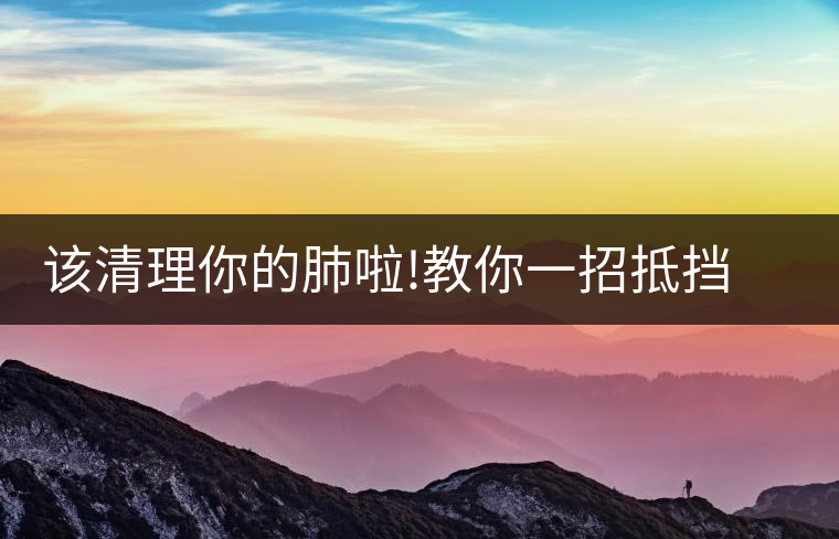 該清理你的肺啦!教你一招抵擋霧霾天該清理你的肺啦！教你一招抵擋霧霾天