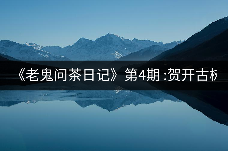 《老鬼問茶日記》第4期 :賀開古樹茶(2018頭春)普洱茶評...《老鬼問茶日記》第4期 ：賀開古樹茶（2018頭春）普洱茶評測