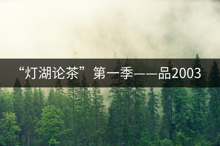 “燈湖論茶”第一季——品2003年大益坨、1955年下關(guān)坨“紅中紅”