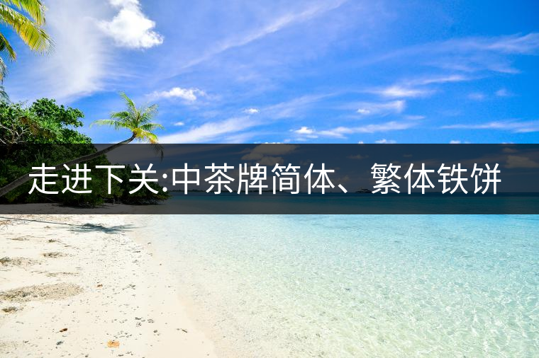 走進(jìn)下關(guān):中茶牌簡(jiǎn)體、繁體鐵餅，下關(guān)茶廠傲立茶界的...走進(jìn)下關(guān)：中茶牌簡(jiǎn)體、繁體鐵餅，下關(guān)茶廠傲立茶界的強(qiáng)弩之一