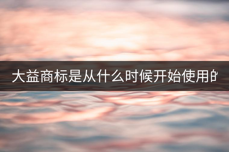 大益商標(biāo)是從什么時候開始使用的？