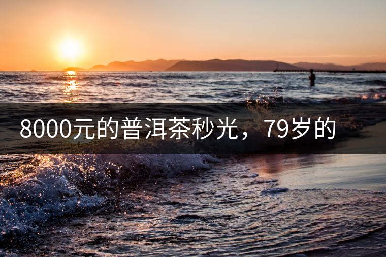 8000元的普洱茶秒光，79歲的大益如何讓年輕人愛上喝茶?8000元的普洱茶秒光，79歲的大益如何讓年輕人愛上喝茶？