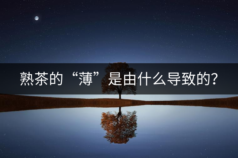 熟茶的“薄”是由什么導(dǎo)致的？