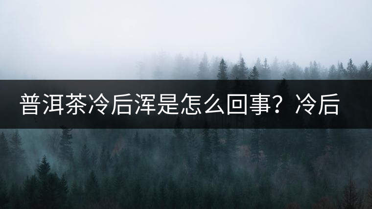 普洱茶冷后渾是怎么回事？冷后渾的普洱茶品質好不好？