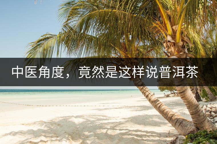 中醫(yī)角度，竟然是這樣說普洱茶的