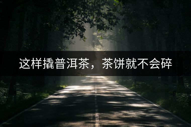 這樣撬普洱茶，茶餅就不會碎