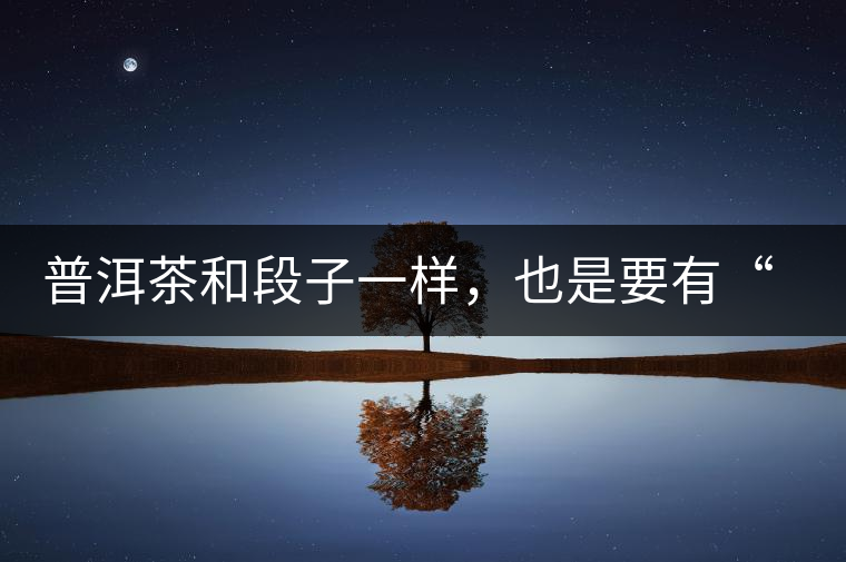 普洱茶和段子一樣，也是要有“?！钡? /></p><p><img decoding=