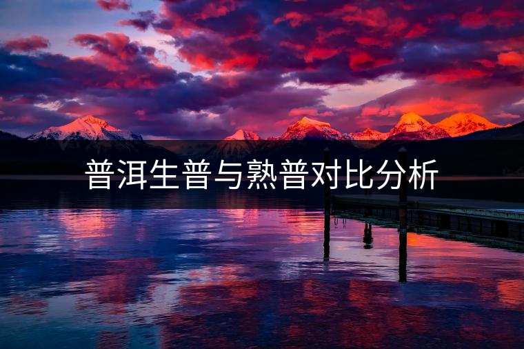 普洱生普與熟普對比分析 普洱生普與熟普對比分析