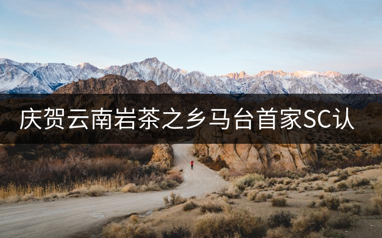 慶賀云南巖茶之鄉(xiāng)馬臺首家SC認證茶廠正式通過