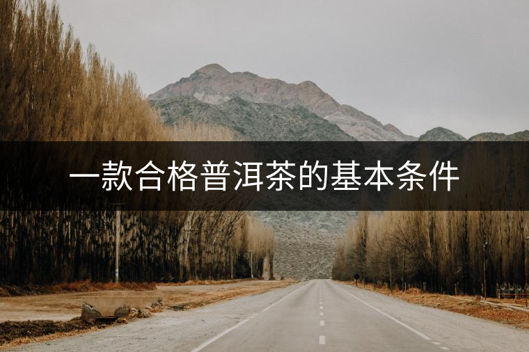 一款合格普洱茶的基本條件 一款合格普洱茶的基本條件