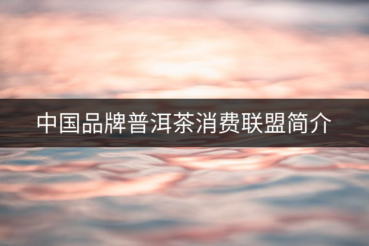 中國品牌普洱茶消費聯(lián)盟簡介
