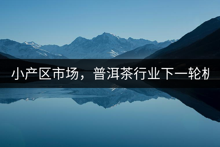 小產(chǎn)區(qū)市場，普洱茶行業(yè)下一輪機遇？