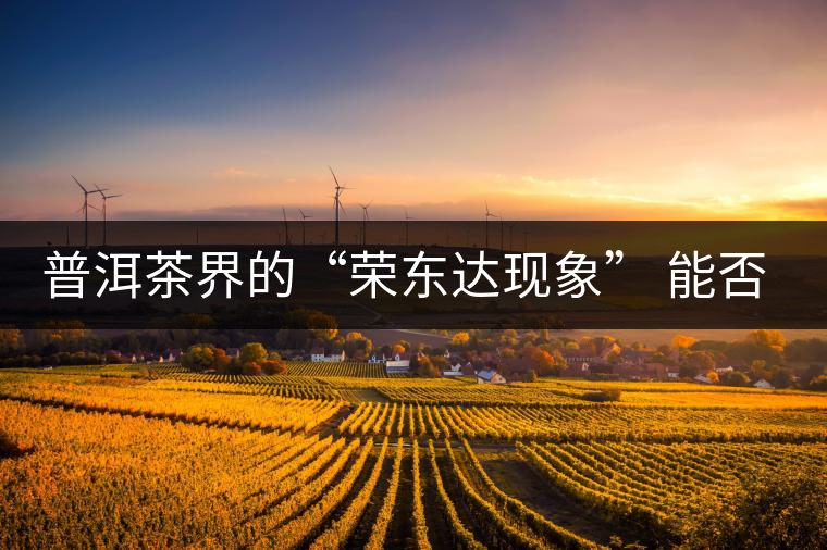 普洱茶界的“榮東達現象” 能否為品牌發(fā)展找到下一個春天？