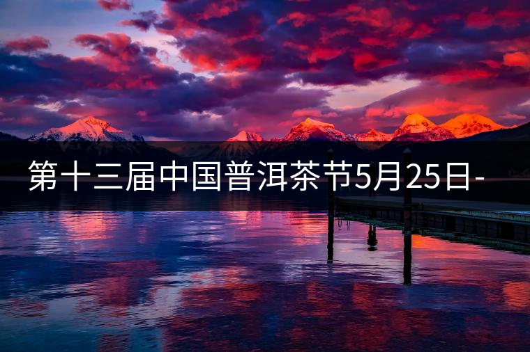 第十三屆中國(guó)普洱茶節(jié)5月25日-27日舉辦