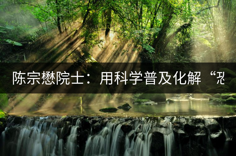 陳宗懋院士：用科學普及化解“恐茶癥”
