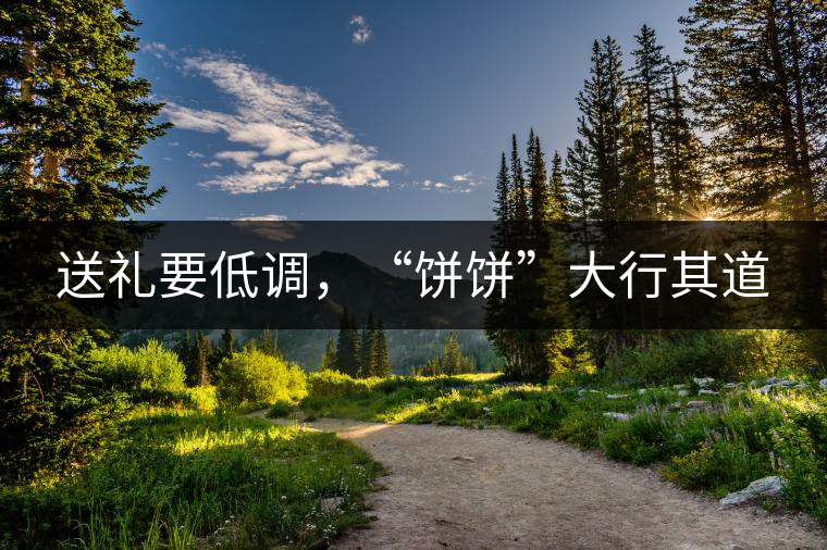 送禮要低調(diào)，“餅餅”大行其道