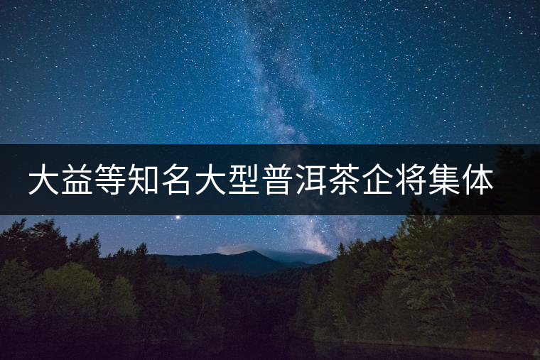 大益等知名大型普洱茶企將集體亮相勐海茶王節(jié) 大益等知名大型普洱茶企將集體亮相勐海茶王節(jié)
