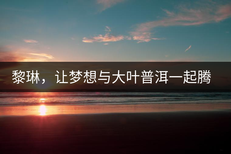 黎琳，讓夢想與大葉普洱一起騰飛