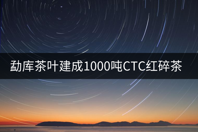 勐庫茶葉建成1000噸CTC紅碎茶機(jī)械
