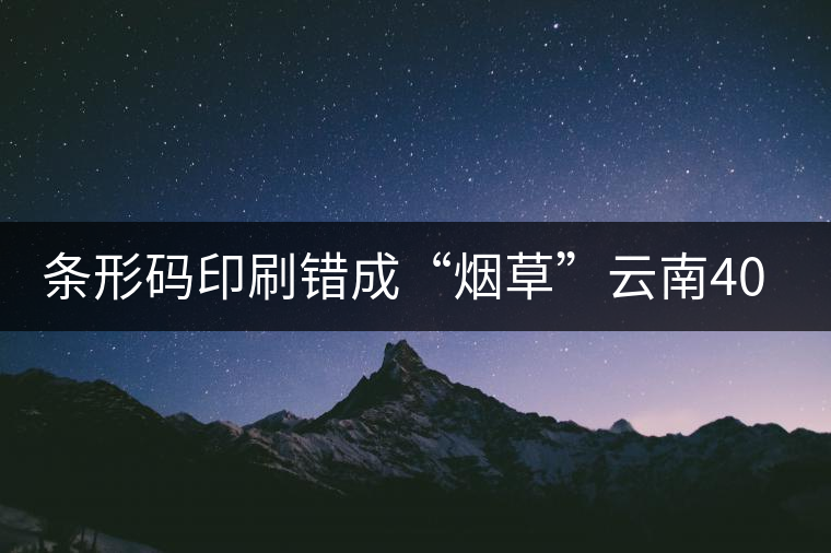 條形碼印刷錯(cuò)成“煙草”云南40萬元普洱茶召回開先河