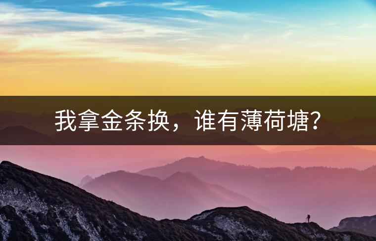 我拿金條換，誰(shuí)有薄荷塘？