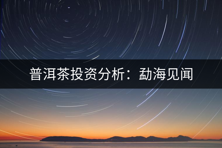 普洱茶投資分析：勐海見(jiàn)聞