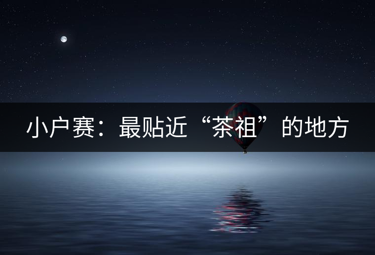 小戶賽：最貼近“茶祖”的地方