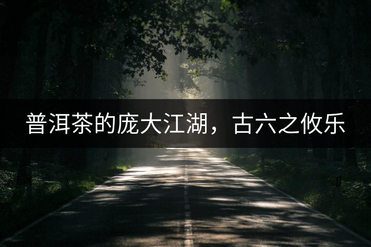普洱茶的龐大江湖，古六之攸樂(lè)