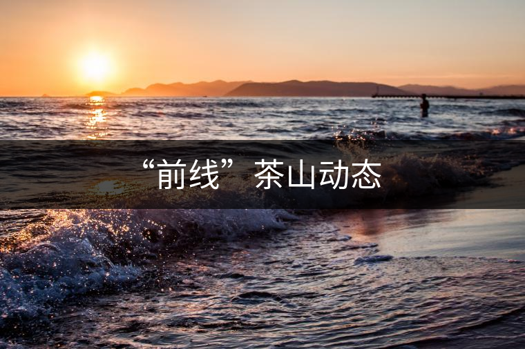 “前線”茶山動(dòng)態(tài)