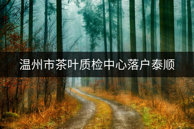 溫州市茶葉質(zhì)檢中心落戶泰順