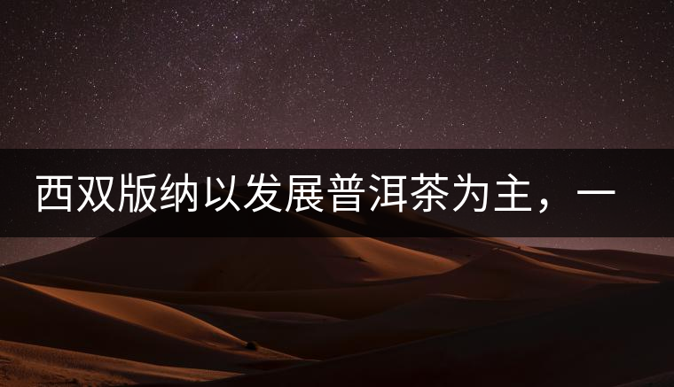 西雙版納以發(fā)展普洱茶為主，一片茶葉喝出億元產(chǎn)業(yè)