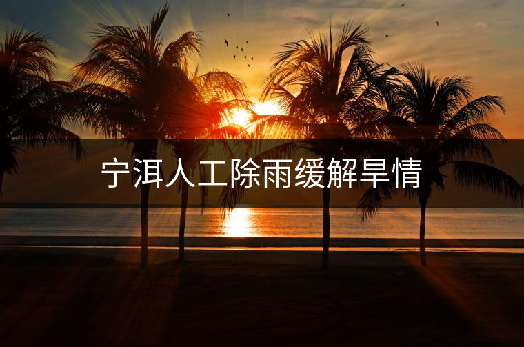 寧洱人工除雨緩解旱情