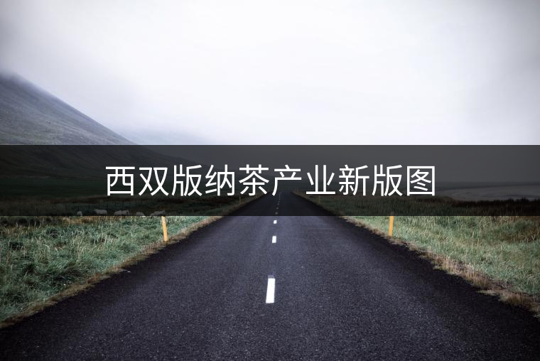 西雙版納茶產(chǎn)業(yè)新版圖
