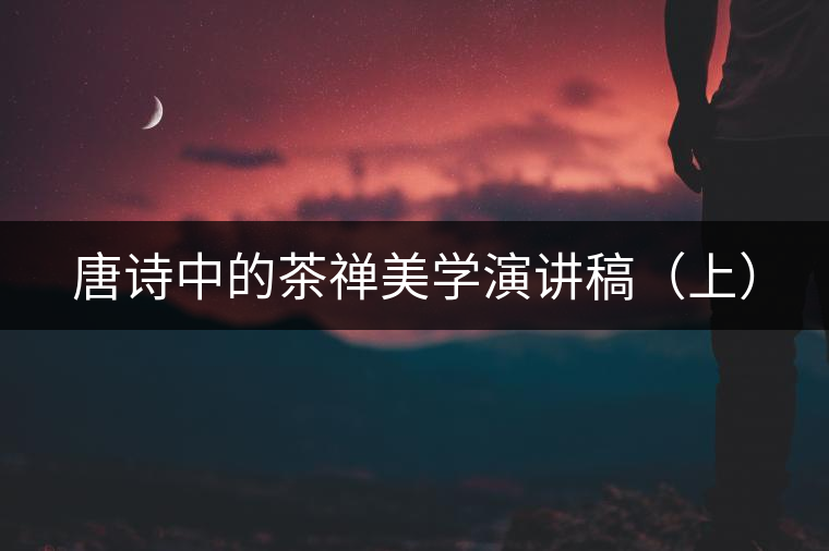 唐詩中的茶禪美學(xué)演講稿（上）