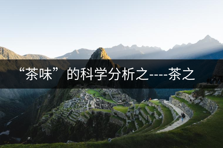 “茶味”的科學(xué)分析之----茶之澀、茶之甜