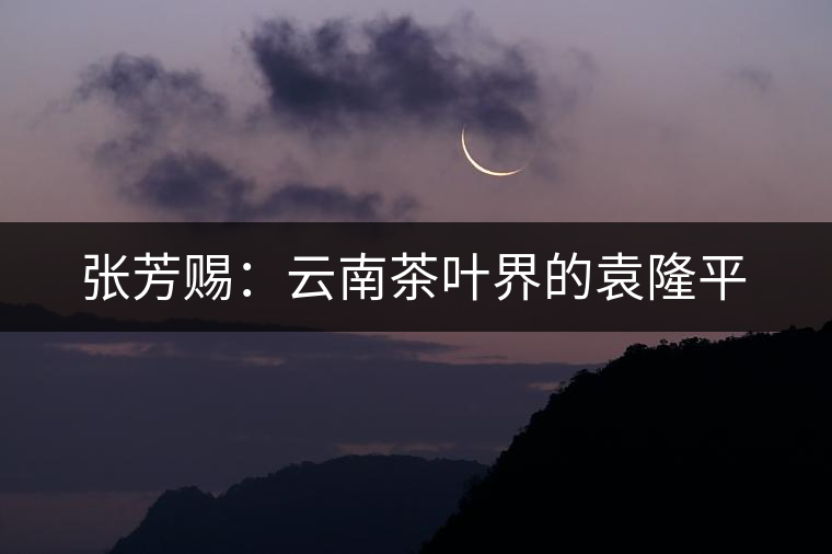 張芳賜:云南茶葉界的袁隆平 張芳賜:云南茶葉界的袁隆平