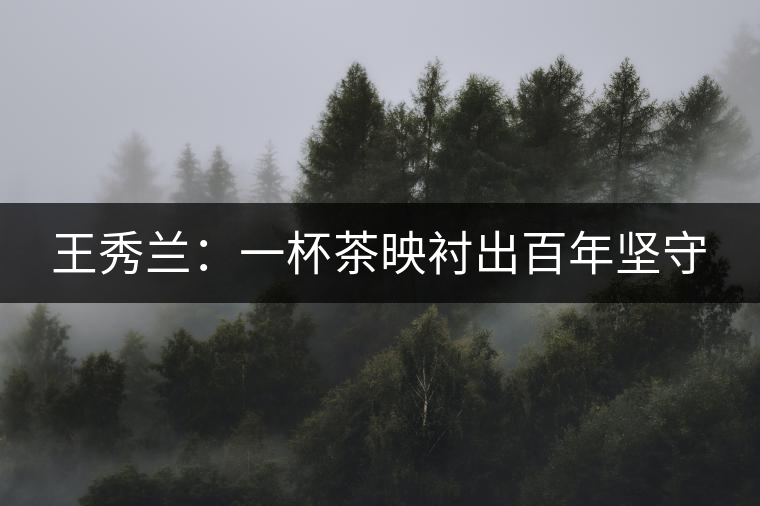 王秀蘭：一杯茶映襯出百年堅守