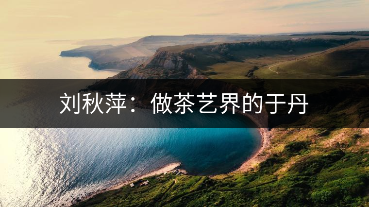 劉秋萍：做茶藝界的于丹