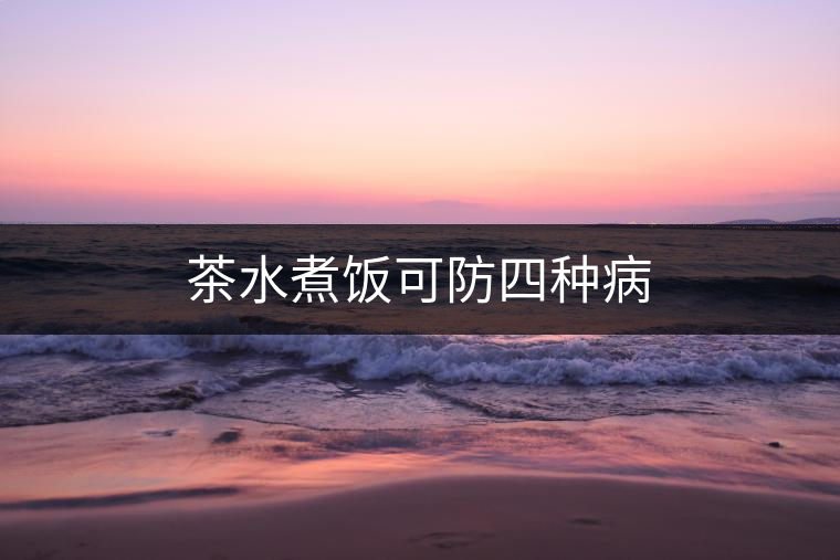 茶水煮飯可防四種病