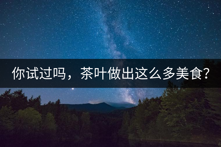 你試過嗎，茶葉做出這么多美食？