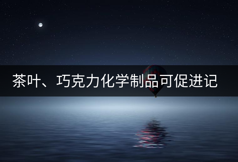 茶葉、巧克力化學(xué)制品可促進記憶