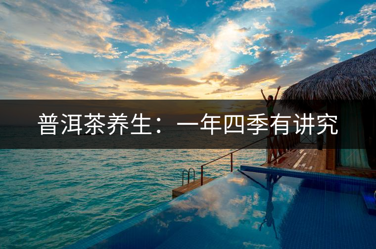 普洱茶養(yǎng)生：一年四季有講究