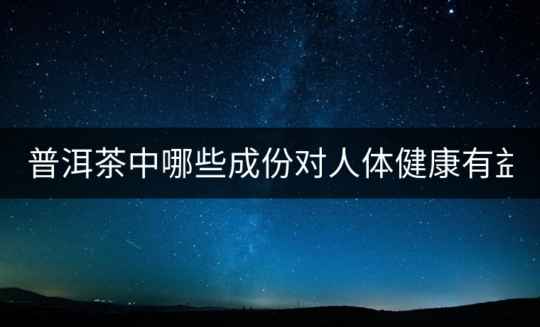 普洱茶中哪些成份對(duì)人體健康有益？