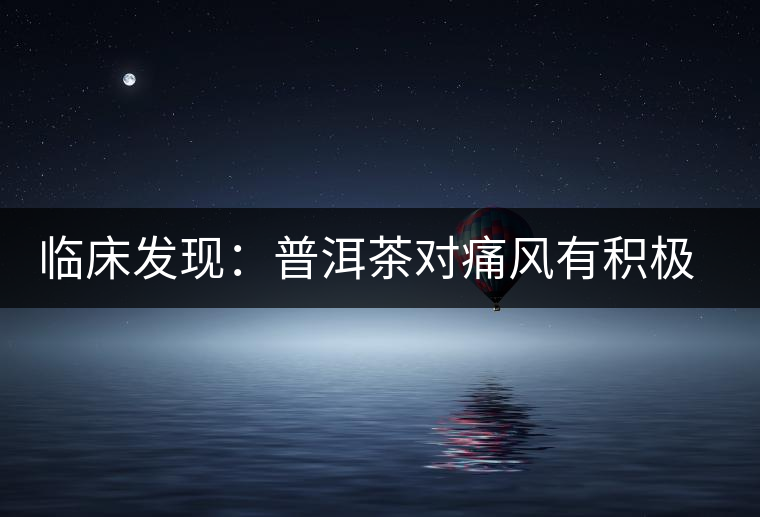臨床發(fā)現(xiàn)：普洱茶對(duì)痛風(fēng)有積極作用